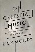 Cover of On Celestial Music by Rick Moody, faculty in the low-residency MFA in Creative Writing program at Sierra Nevada College